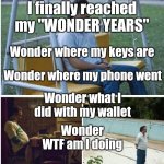 Wonder | I finally reached my "WONDER YEARS"; Wonder where my keys are; Wonder where my phone went; Wonder what I did with my wallet; Wonder WTF am I doing | image tagged in funny | made w/ Imgflip meme maker