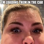Crazy meme | WHAT MY KIDS SEE AS I’M LOADING THEM IN THE CAR | image tagged in crazy meme | made w/ Imgflip meme maker