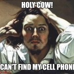 Gustave Courbet “The Desperate Man” | HOLY COW! I CAN'T FIND MY CELL PHONE! | image tagged in gustave courbet the desperate man | made w/ Imgflip meme maker