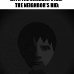He stares into your soul. | "WHY DON'T YOU GO PLAY WITH THE NEIGHBOR'S KID? THE NEIGHBOR'S KID: | image tagged in uncanny mii,memes,funny,cursed image | made w/ Imgflip meme maker