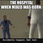 he said the n wrod!!!111!!!!11!!!1 | THE HOSPITAL WHEN MIXED WAS BORN: | image tagged in accidents happen get lost | made w/ Imgflip meme maker