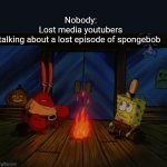 Mr. Krabs campfire | Nobody:
Lost media youtubers talking about a lost episode of spongebob | image tagged in mr krabs campfire | made w/ Imgflip meme maker