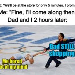 Pro tip: Don’t trust parents when they say they’ll be busy for 5 minutes | Dad: “We’ll be at the store for only 5 minutes. I promise”; Me: “Fine, I’ll come along then”; Dad and I 2 hours later:; Dad STILL shopping; Me bored out of my mind | image tagged in skater draggings | made w/ Imgflip meme maker