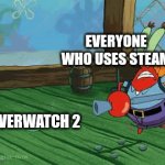 True | EVERYONE WHO USES STEAM; OVERWATCH 2 | image tagged in gifs,mr krabs | made w/ Imgflip video-to-gif maker