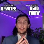 I forgot im actually a furry | DEAD FURRY; UPVOTES | image tagged in i receive you receive | made w/ Imgflip meme maker