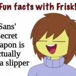 underverse reference | Sans' secret weapon is actually just a slipper | image tagged in fun facts with frisk | made w/ Imgflip meme maker