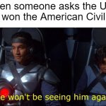 I won the American Civil War | When someone asks the US if they won the American Civil War | image tagged in we won't be seeing him again,memes | made w/ Imgflip meme maker