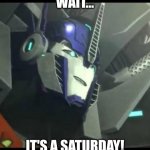 When you wake up and realise it's the weekend | WAIT... IT'S A SATURDAY! | image tagged in smiling optimus prime | made w/ Imgflip meme maker