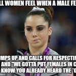 When Women Hear Male Feminists | HOW ALL WOMEN FEEL WHEN A MALE FEMINIST; JUMPS UP AND CALLS FOR RESPECTING WOMEN AND "WE GOTTA PUT FEMALES IN CHARGE" - AND I KNOW YOU ALREADY HEARD THE *GROAN* | image tagged in unimpressed gymnast-wide,cringe,groan | made w/ Imgflip meme maker
