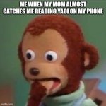 it was at an nsfw scene too | ME WHEN MY MOM ALMOST CATCHES ME READING YAOI ON MY PHONE | image tagged in shoked monkey | made w/ Imgflip meme maker