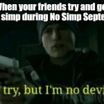 No Simp September be like: | When your friends try and get you to simp during No Simp September: | image tagged in nice try but i m no deviant,september,detroit become human,friends | made w/ Imgflip meme maker