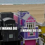 Everything is funnier untill you add "lol" | I WANNA DIE LOL; I WANNA DIE | image tagged in black and pink houses,funny,funny memes | made w/ Imgflip meme maker