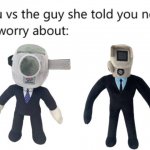 you vs the camera she told you not to worry about: | image tagged in you vs the guy she told you not to worry about,skibidi toilet | made w/ Imgflip meme maker