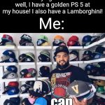 They always try to look cool, but they make it too obvious that they're lying XD | Friend trying to look cool: well, I have a golden PS 5 at my house! I also have a Lamborghini! Me: | image tagged in that's cap,memes,friends,lies,relatable,funny | made w/ Imgflip meme maker