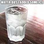 Glass of Water | WATER BUT I ADDED SOME ICE | image tagged in glass of water | made w/ Imgflip meme maker