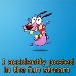 oh no! | I accidently posted in the fun stream | image tagged in courage | made w/ Imgflip meme maker
