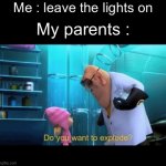 They hate it when I leave the lights on | Me : leave the lights on; My parents : | image tagged in do you want to explode | made w/ Imgflip meme maker