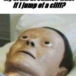 -.- | Nobody:
My brain at 3am:So what if I jump of a cliff? | image tagged in traumatized mannequin,cliff,weird,stop reading the tags | made w/ Imgflip meme maker