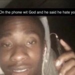 On the phone wit God and he said he hate you