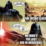 They never stood a chance | THE ENTIRE CLASS; ME WHO’S THE LAST KID IN DODGEBALL | image tagged in all i m surrounded by is fear and dead men | made w/ Imgflip meme maker