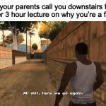 Can’t wait to move out | When your parents call you downstairs for another 3 hour lecture on why you’re a failure: | image tagged in here we go again | made w/ Imgflip meme maker