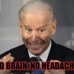 Stupid Joe Biden | NO BRAIN, NO HEADACHE | image tagged in stupid joe biden | made w/ Imgflip meme maker