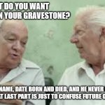Always have a plan | WHAT DO YOU WANT WRITTEN ON YOUR GRAVESTONE? MY NAME, DATE BORN AND DIED, AND HE NEVER HAD CHILDREN. THAT LAST PART IS JUST TO CONFUSE FUTURE GENEALOGISTS. | image tagged in 2 old men,always have a plan,never had children,confuse genealogists,we all got to come sometime,i am so doing this | made w/ Imgflip meme maker