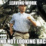 Leaving work | LEAVING WORK; AND NOT LOOKING BACK | image tagged in forest gump running,leaving,work,escape,exit | made w/ Imgflip meme maker