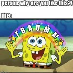 spongebob imagination | person: why are you like this?! me:; U; A; M; R; T; A! ✨; ✨ | image tagged in spongebob imagination | made w/ Imgflip meme maker