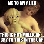 Alien Hold Me Back | ME TO MY ALIEN; SO THIS IS HOT MULLIGAN….WE CRY TO THIS IN THE CAR | image tagged in alien hold me back | made w/ Imgflip meme maker