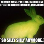 me when the silly | ME WHEN MY SILLY INTEREST BECOMES SO SILLY I FEEL THE NEED TO THROW UP AND SUDDENLY ITS; NOT SO SILLY SILLY ANYMORE. X3... | image tagged in spaced out bunny | made w/ Imgflip meme maker