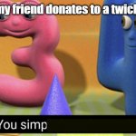 Why would you do that? | Me when my friend donates to a twich streamer | image tagged in you simply have less value | made w/ Imgflip meme maker