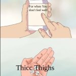 Tell me I'm wrong | For when You don't feel well; Thicc Thighs | image tagged in medicine pills | made w/ Imgflip meme maker