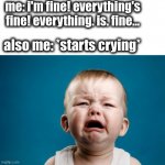 I bet i'd like roller coasters.... JUST NOT EMOTIONAL ONES!!!! | me: i'm fine! everything's fine! everything. is. fine... also me: *starts crying* | image tagged in baby crying | made w/ Imgflip meme maker