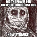 Unwanted House Guest | DID THE POWER FOR THE WHOLE HOUSE JUST GO? HOW STRANGE! | image tagged in memes,unwanted house guest | made w/ Imgflip meme maker