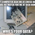 FNAF rage | MY COMPUTER BEAT ME AT CHESS BUT IT WAS NO MATCH FOR ME AT KICK BOXING; WHO'S YOUR DATA? | image tagged in fnaf rage | made w/ Imgflip meme maker