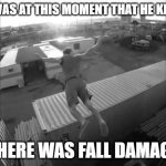 ppppp | IT WAS AT THIS MOMENT THAT HE KNEW; THERE WAS FALL DAMAGE | image tagged in it was at this moment he knew | made w/ Imgflip meme maker