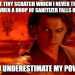You Underestimate My Power | THAT TINY SCRATCH WHICH I NEVER THINK OF, WHEN A DROP OF SANITIZER FALLS ON IT:; YOU UNDERESTIMATE MY POWER | image tagged in memes,you underestimate my power | made w/ Imgflip meme maker