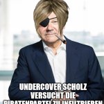 Undercover Kanzler | UNDERCOVER SCHOLZ VERSUCHT DIE PIRATENPARTEI ZU INFILTRIEREN | image tagged in k nig der piraten olaf scholz | made w/ Imgflip meme maker