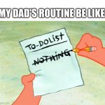 My good old dad | MY DAD'S ROUTINE BE LIKE | image tagged in patrick star to do list,dad,memes | made w/ Imgflip meme maker