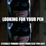 Relatable | LOOKING FOR YOUR PEN; LITERALLY FINDING EVERYTHING ELSE YOU LOST | image tagged in memes,batman smiles | made w/ Imgflip meme maker