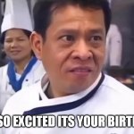 I am so excited its your birthday! | I AM SO EXCITED ITS YOUR BIRTHDAY! | image tagged in chef,funny,happy birthday,birthday | made w/ Imgflip meme maker