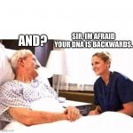OLD MAN HOSPITAL WITH NURSE | AND? SIR, IM AFRAID YOUR DNA IS BACKWARDS. | image tagged in fun | made w/ Imgflip meme maker