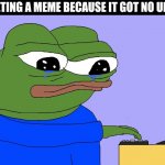 Too relatable | ME DELETING A MEME BECAUSE IT GOT NO UPVOTES: | image tagged in relatable,memes,sad | made w/ Imgflip meme maker