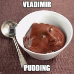 Haha Vladimir Pudding | VLADIMIR; PUDDING | image tagged in vladimir pudding | made w/ Imgflip meme maker