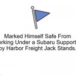 Safe from fail | Marked Himself Safe From Working Under a Subaru Supported by Harbor Freight Jack Stands. | image tagged in marked safe flag,subaru,mechanic,harbor freight,jack stand | made w/ Imgflip meme maker