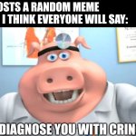 I Diagnose You With Dead | ME: POSTS A RANDOM MEME
WHAT I THINK EVERYONE WILL SAY:; I DIAGNOSE YOU WITH CRINGE | image tagged in i diagnose you with dead | made w/ Imgflip meme maker
