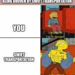 I'm in danger you're in danger | POV: YOU PULL UP TO A SEMI TRUCK BEING DROVEN BY SWIFT TRANSPORTATION; YOU; SWIFT TRANSPORTATION | image tagged in i'm in danger you're in danger,trucking,funny memes | made w/ Imgflip meme maker