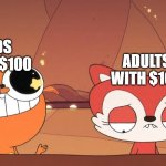 What life be like to have $100 as a kid or adult | KIDS WITH $100; ADULTS WITH $100 | image tagged in happy squirrel vs sad fox | made w/ Imgflip meme maker