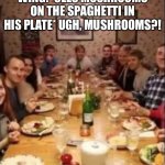 Wing and the crystal kingdom movie: Dinner scene | WING: *SEES MUSHROOMS ON THE SPAGHETTI IN HIS PLATE* UGH, MUSHROOMS?! | image tagged in family at a dinner table | made w/ Imgflip meme maker